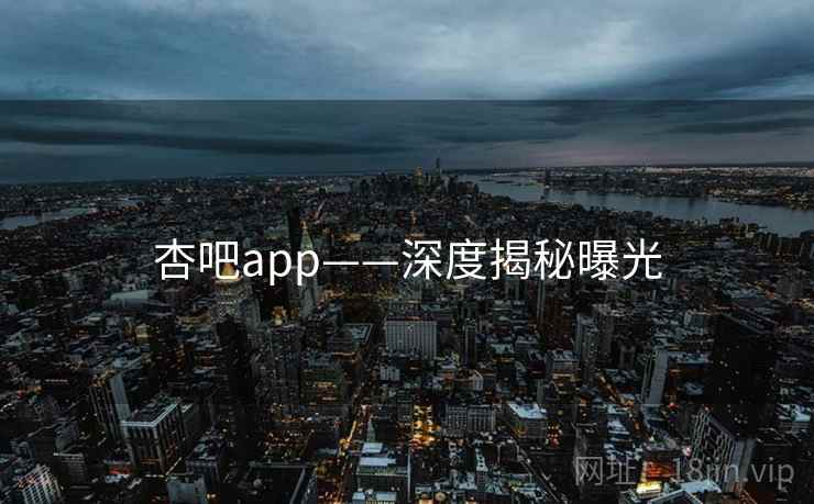 杏吧app——深度揭秘曝光  第1张