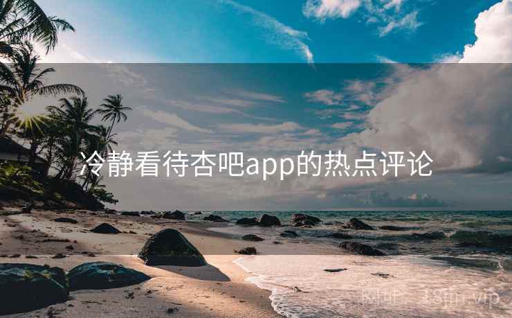 冷静看待杏吧app的热点评论