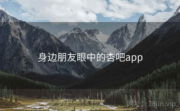 身边朋友眼中的杏吧app  第1张
