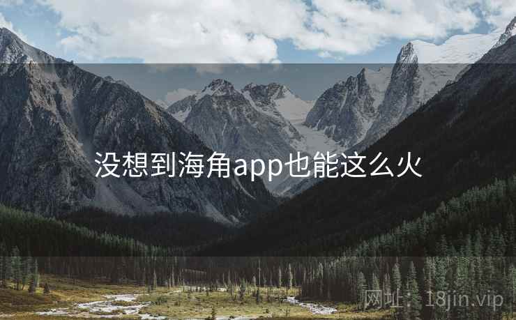 没想到海角app也能这么火