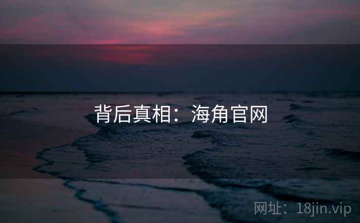 背后真相:海角官网