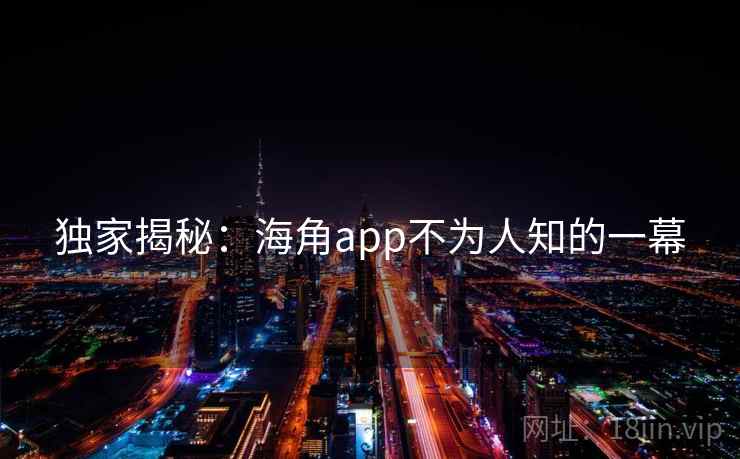 独家揭秘:海角app不为人知的一幕