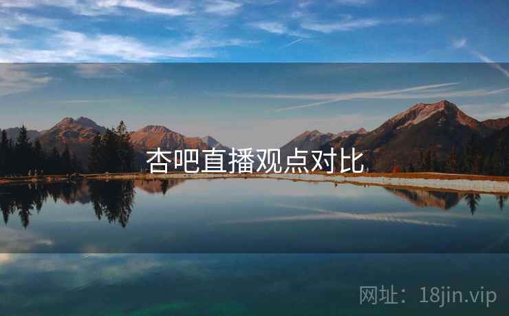 杏吧直播观点对比