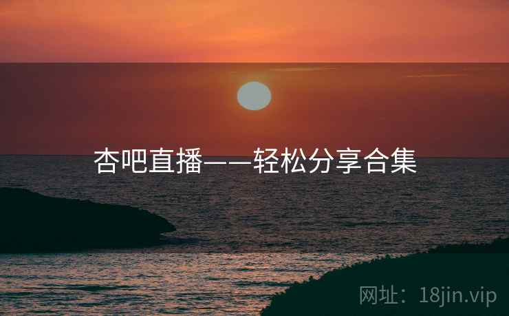 杏吧直播——轻松分享合集