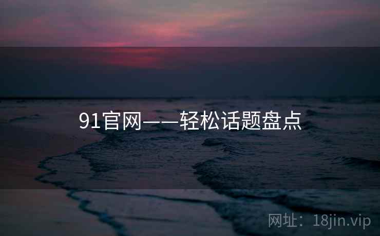 91官网——轻松话题盘点