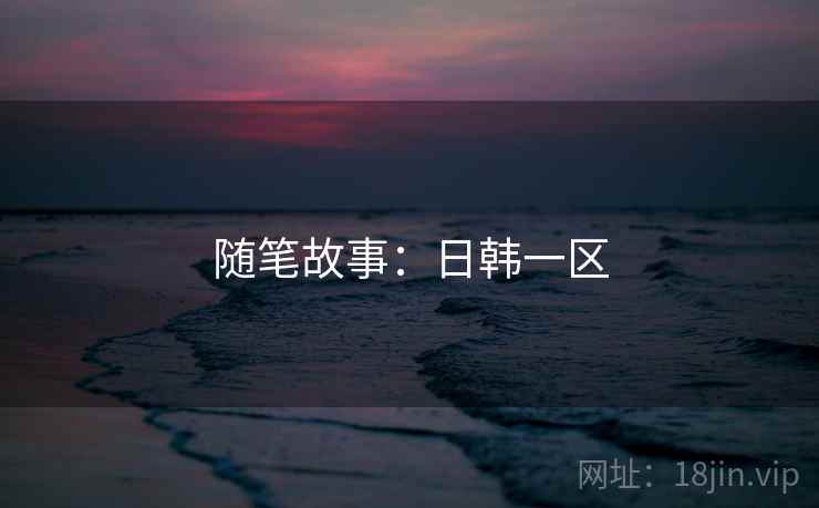 随笔故事:日韩一区