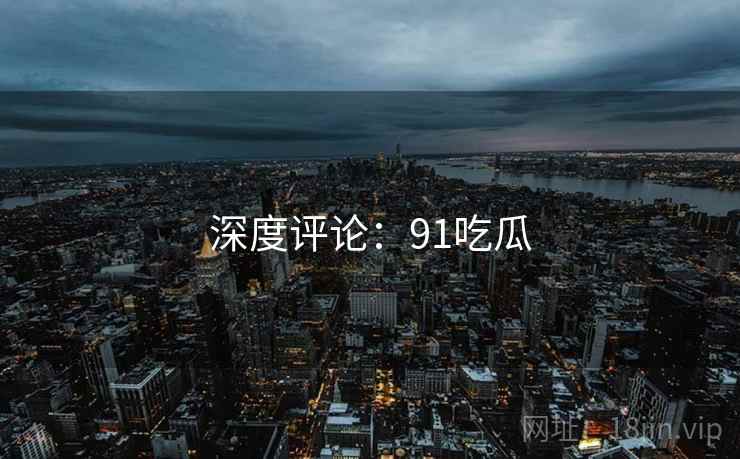 深度评论:91吃瓜