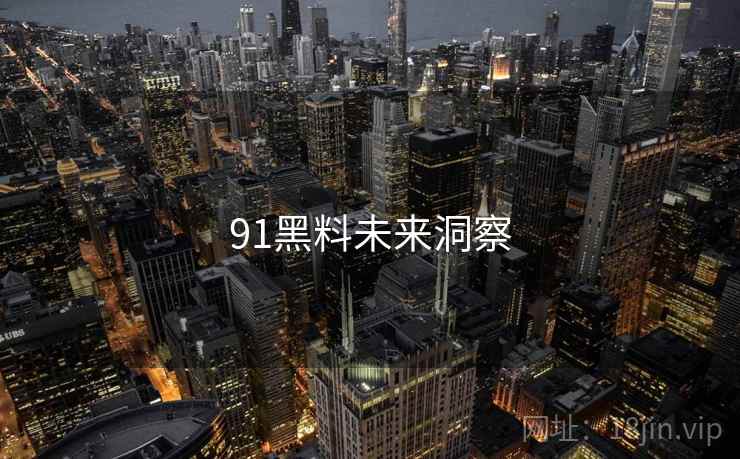 91黑料未来洞察